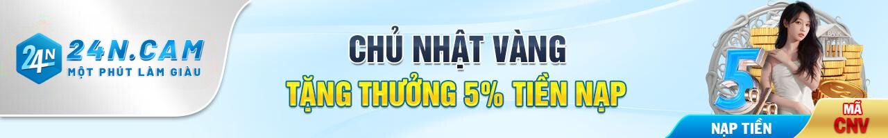 Khuyến Mãi Chủ Nhật Vàng - 24n Thưởng 5%